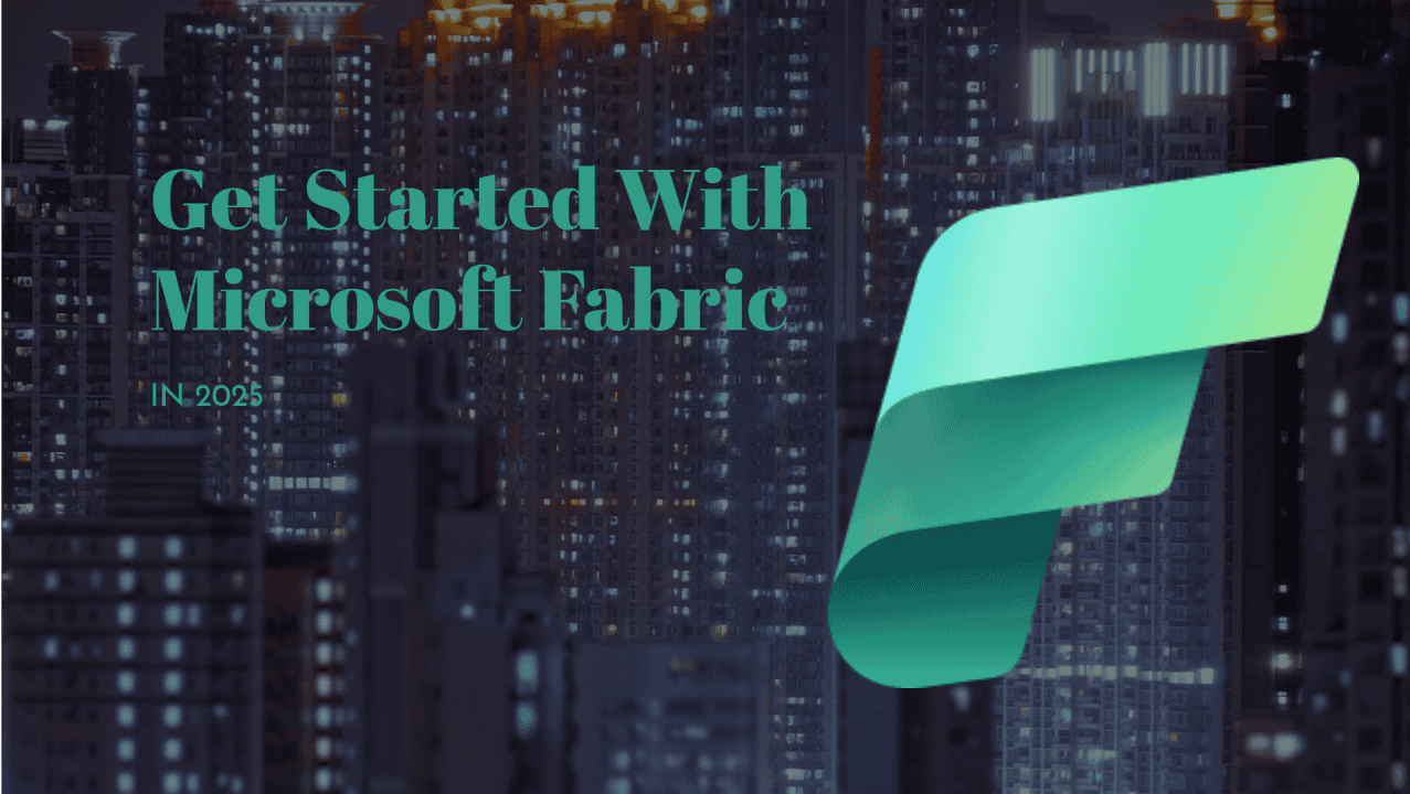 Get Started with Microsoft Fabric in 2025.